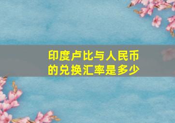 印度卢比与人民币的兑换汇率是多少