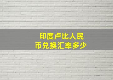 印度卢比人民币兑换汇率多少