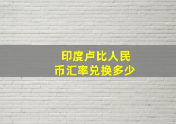 印度卢比人民币汇率兑换多少