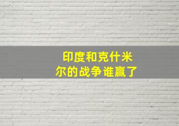 印度和克什米尔的战争谁赢了