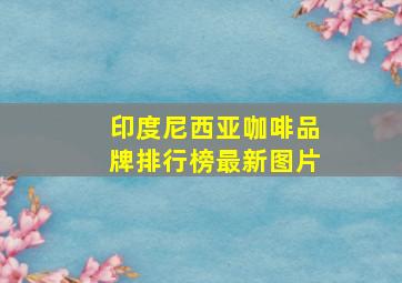 印度尼西亚咖啡品牌排行榜最新图片