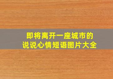 即将离开一座城市的说说心情短语图片大全