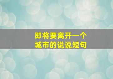 即将要离开一个城市的说说短句