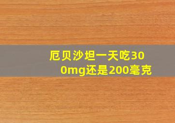 厄贝沙坦一天吃300mg还是200毫克