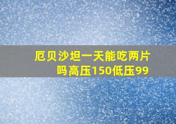 厄贝沙坦一天能吃两片吗高压150低压99