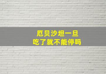 厄贝沙坦一旦吃了就不能停吗