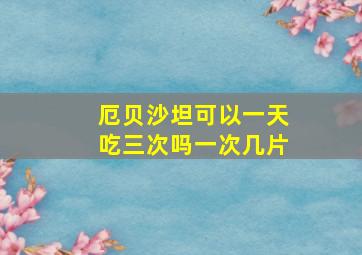 厄贝沙坦可以一天吃三次吗一次几片