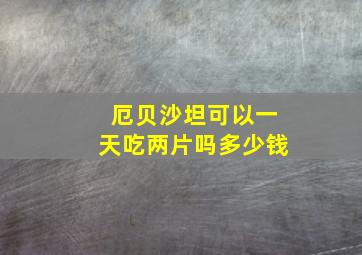 厄贝沙坦可以一天吃两片吗多少钱