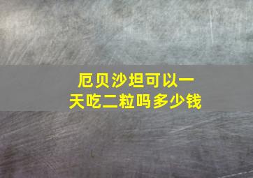 厄贝沙坦可以一天吃二粒吗多少钱