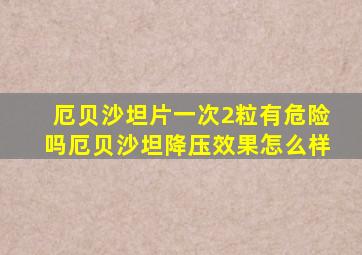 厄贝沙坦片一次2粒有危险吗厄贝沙坦降压效果怎么样