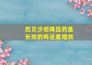 厄贝沙坦降压药是长效的吗还是短效