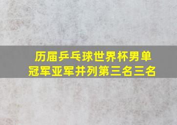 历届乒乓球世界杯男单冠军亚军并列第三名三名