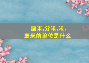 厘米,分米,米,毫米的单位是什么