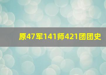 原47军141师421团团史