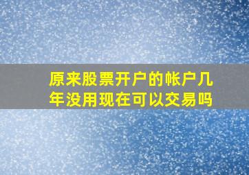 原来股票开户的帐户几年没用现在可以交易吗