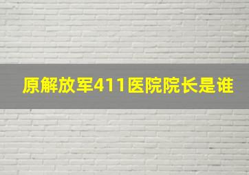 原解放军411医院院长是谁