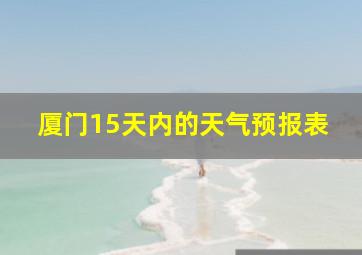 厦门15天内的天气预报表