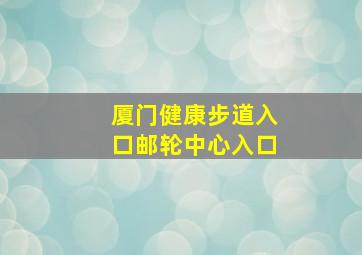 厦门健康步道入口邮轮中心入口