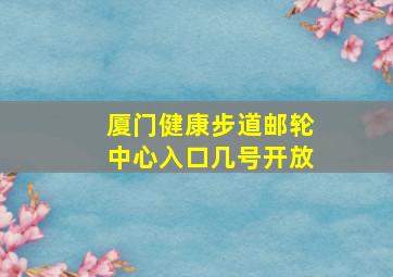 厦门健康步道邮轮中心入口几号开放