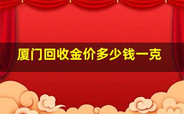 厦门回收金价多少钱一克