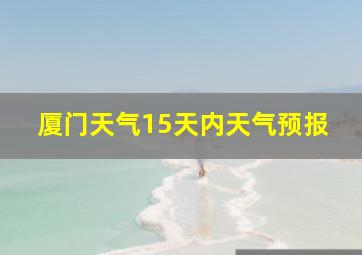 厦门天气15天内天气预报