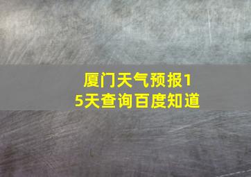 厦门天气预报15天查询百度知道