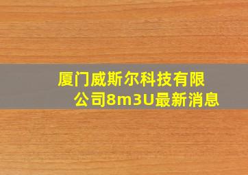 厦门威斯尔科技有限公司8m3U最新消息