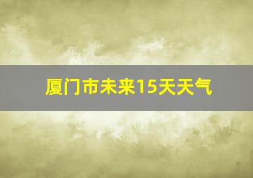 厦门市未来15天天气