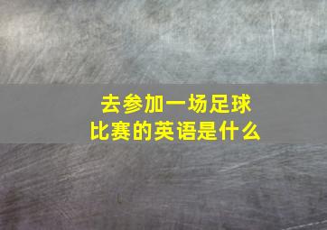 去参加一场足球比赛的英语是什么