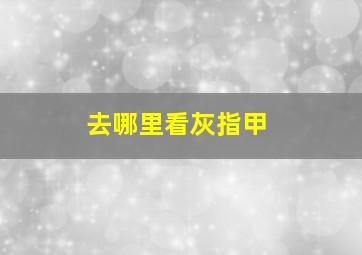 去哪里看灰指甲