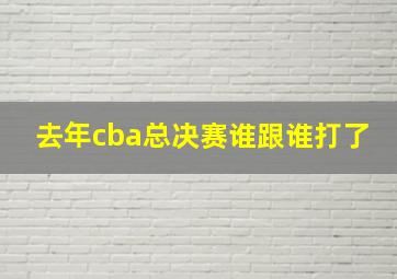 去年cba总决赛谁跟谁打了