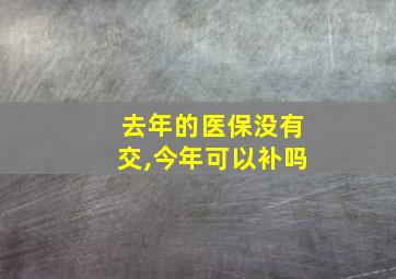 去年的医保没有交,今年可以补吗