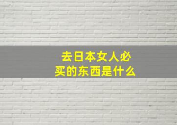 去日本女人必买的东西是什么