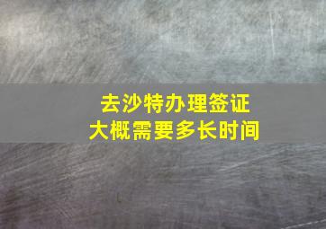 去沙特办理签证大概需要多长时间