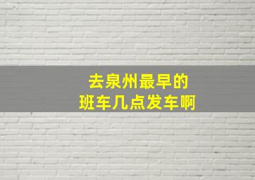 去泉州最早的班车几点发车啊