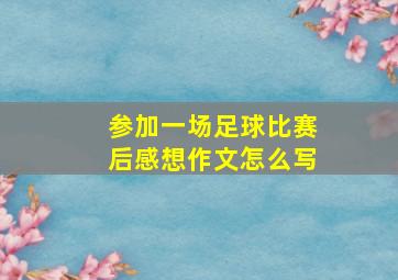 参加一场足球比赛后感想作文怎么写