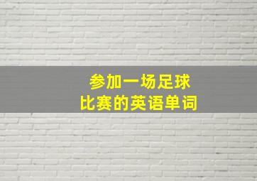 参加一场足球比赛的英语单词