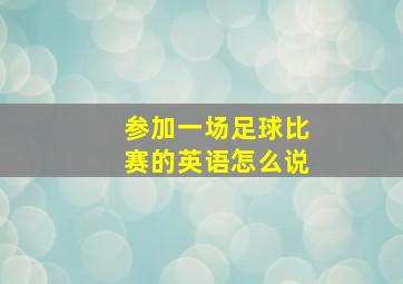 参加一场足球比赛的英语怎么说