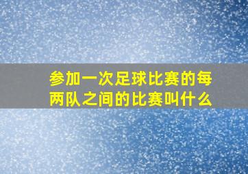 参加一次足球比赛的每两队之间的比赛叫什么