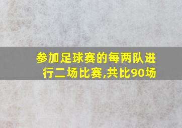 参加足球赛的每两队进行二场比赛,共比90场