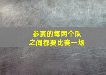 参赛的每两个队之间都要比赛一场