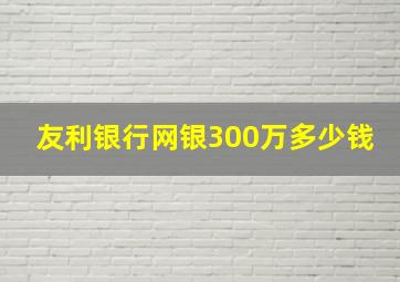 友利银行网银300万多少钱