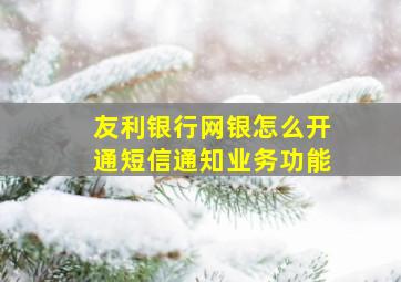 友利银行网银怎么开通短信通知业务功能