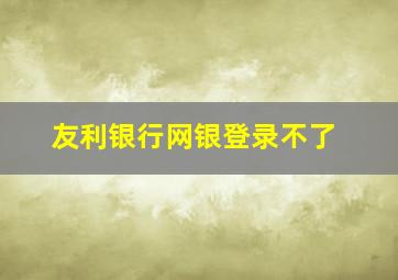 友利银行网银登录不了