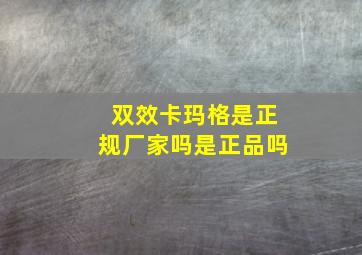 双效卡玛格是正规厂家吗是正品吗