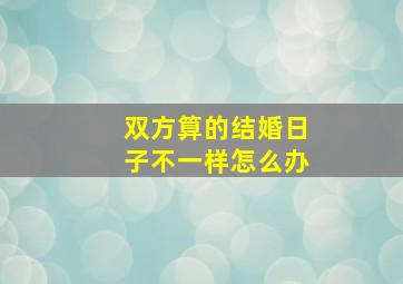 双方算的结婚日子不一样怎么办