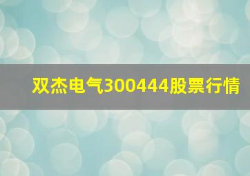 双杰电气300444股票行情