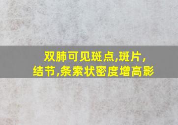 双肺可见斑点,斑片,结节,条索状密度增高影