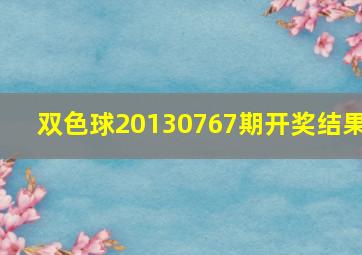 双色球20130767期开奖结果