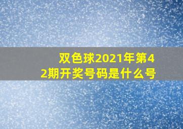 双色球2021年第42期开奖号码是什么号